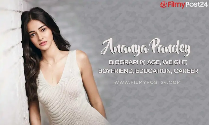 Ananya Pandey, Biography, Age, Weight, Boyfriend, Education, Images, Career