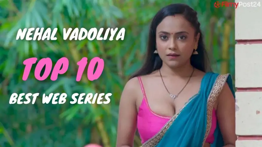 Top 10 Best Nehal Vadoliya Web Series To Watch Online Before Julie 2