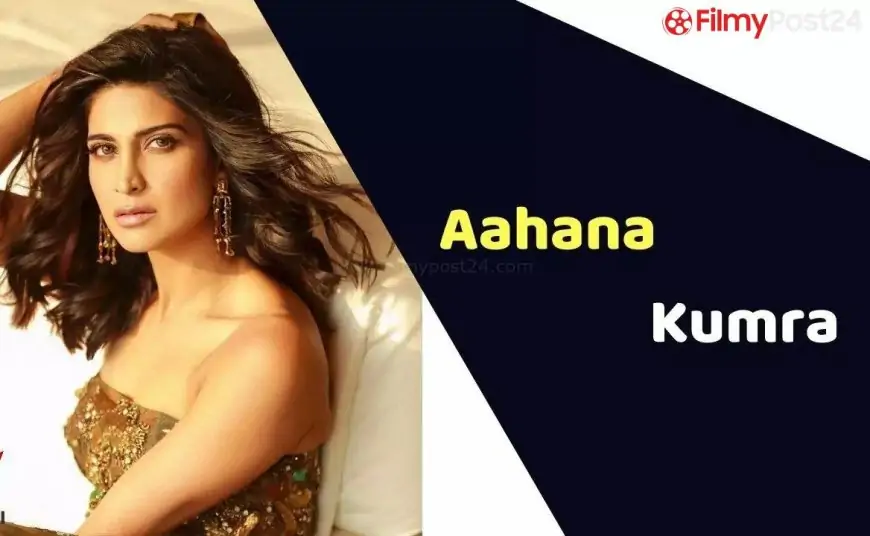 Aahana Kumra (Actress) Height, Weight, Age, Affairs, Biography & More