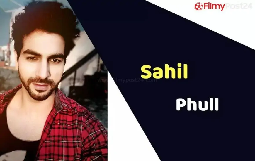 Sahil Phull (Actor) Top, Weight, Age, Affairs, Biography &amp; Extra