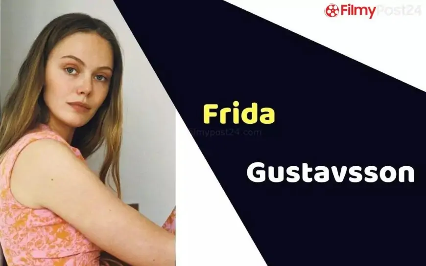 Frida Gustavsson (Actress) Peak, Weight, Age, Affairs, Biography & Extra